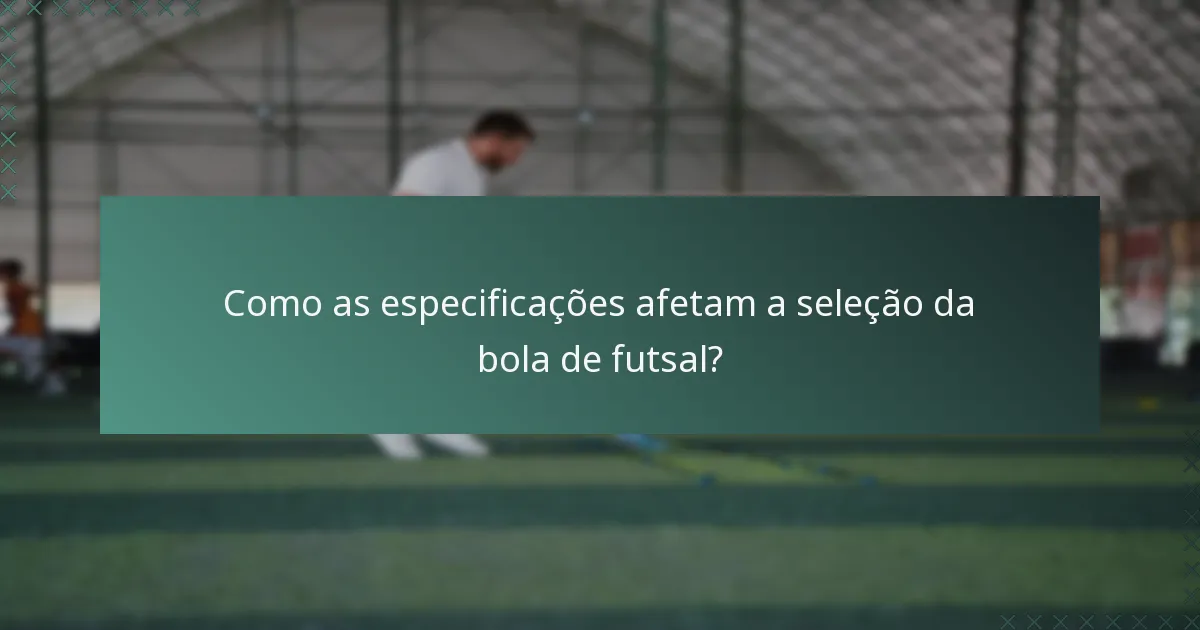 Como as especificações afetam a seleção da bola de futsal?