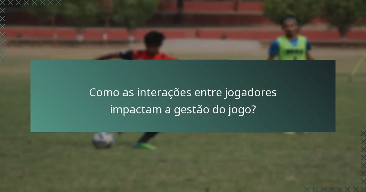 Como as interações entre jogadores impactam a gestão do jogo?