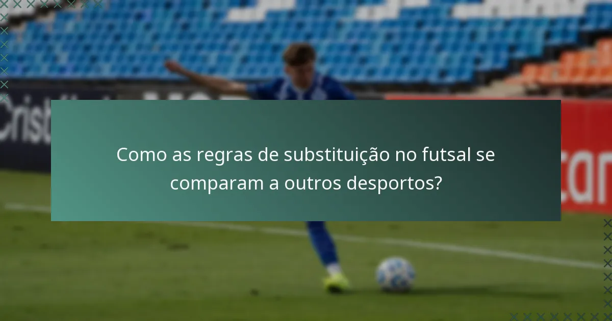 Como as regras de substituição no futsal se comparam a outros desportos?