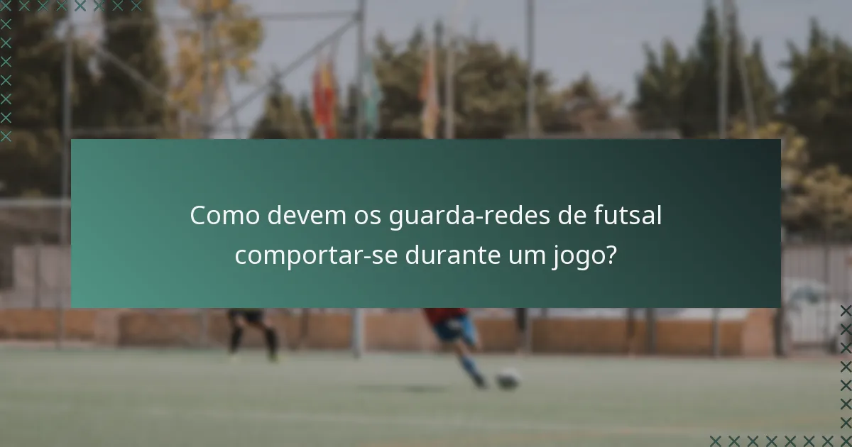 Como devem os guarda-redes de futsal comportar-se durante um jogo?