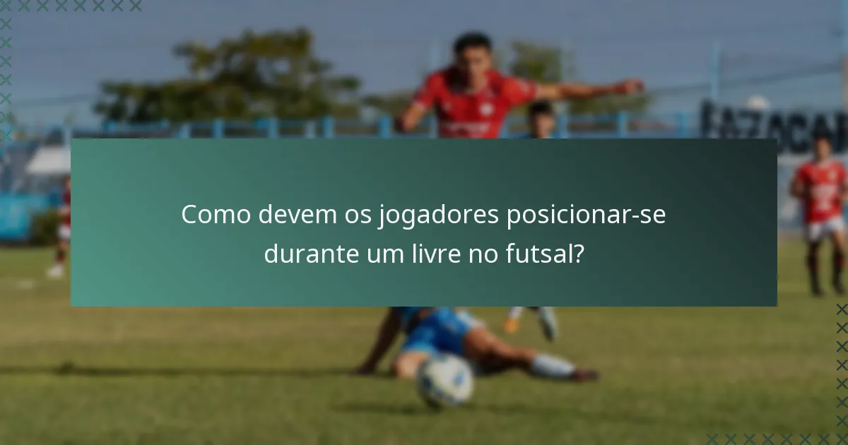 Como devem os jogadores posicionar-se durante um livre no futsal?