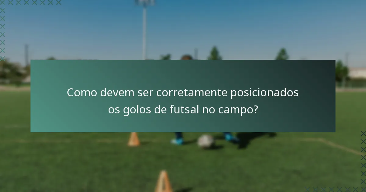 Como devem ser corretamente posicionados os golos de futsal no campo?
