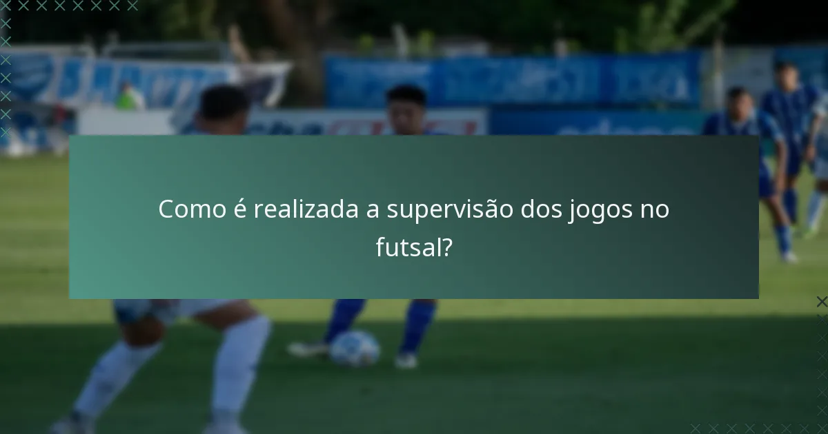 Como é realizada a supervisão dos jogos no futsal?