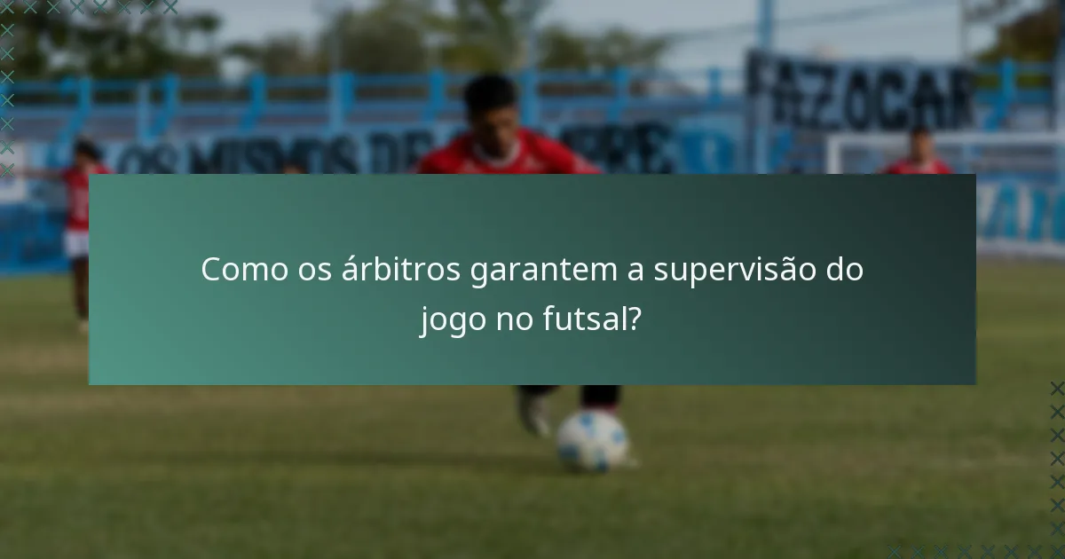 Como os árbitros garantem a supervisão do jogo no futsal?