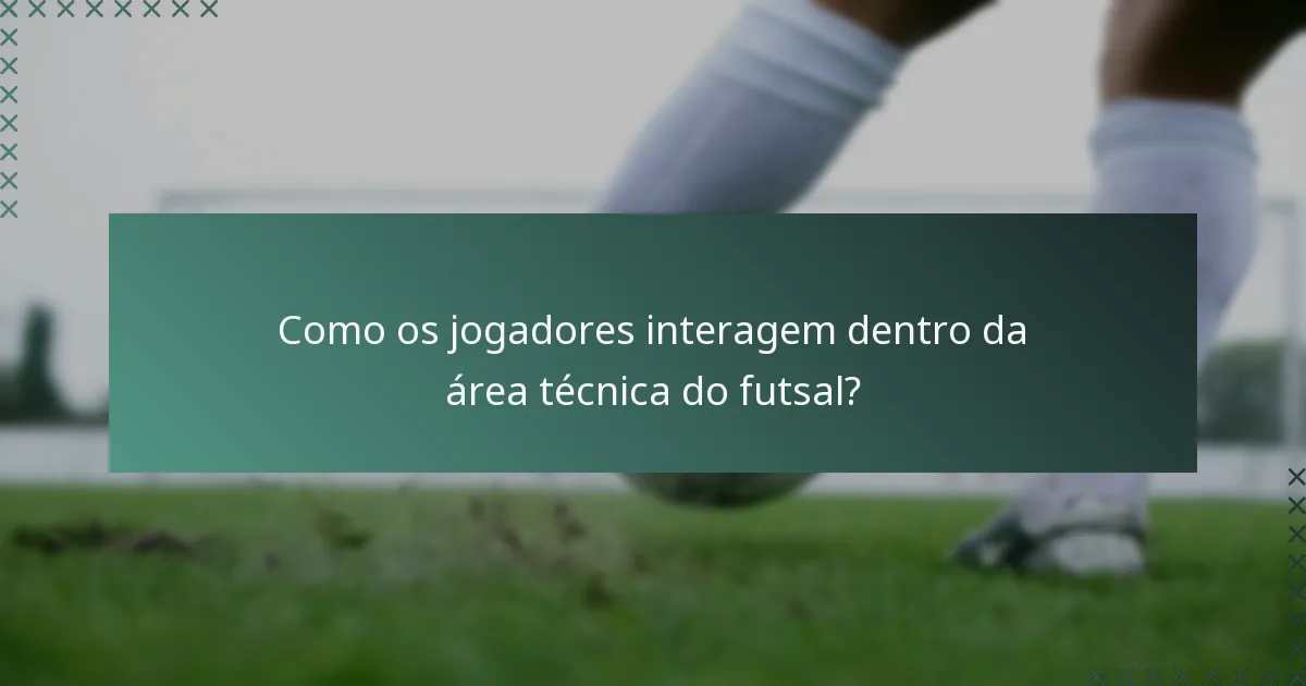 Como os jogadores interagem dentro da área técnica do futsal?