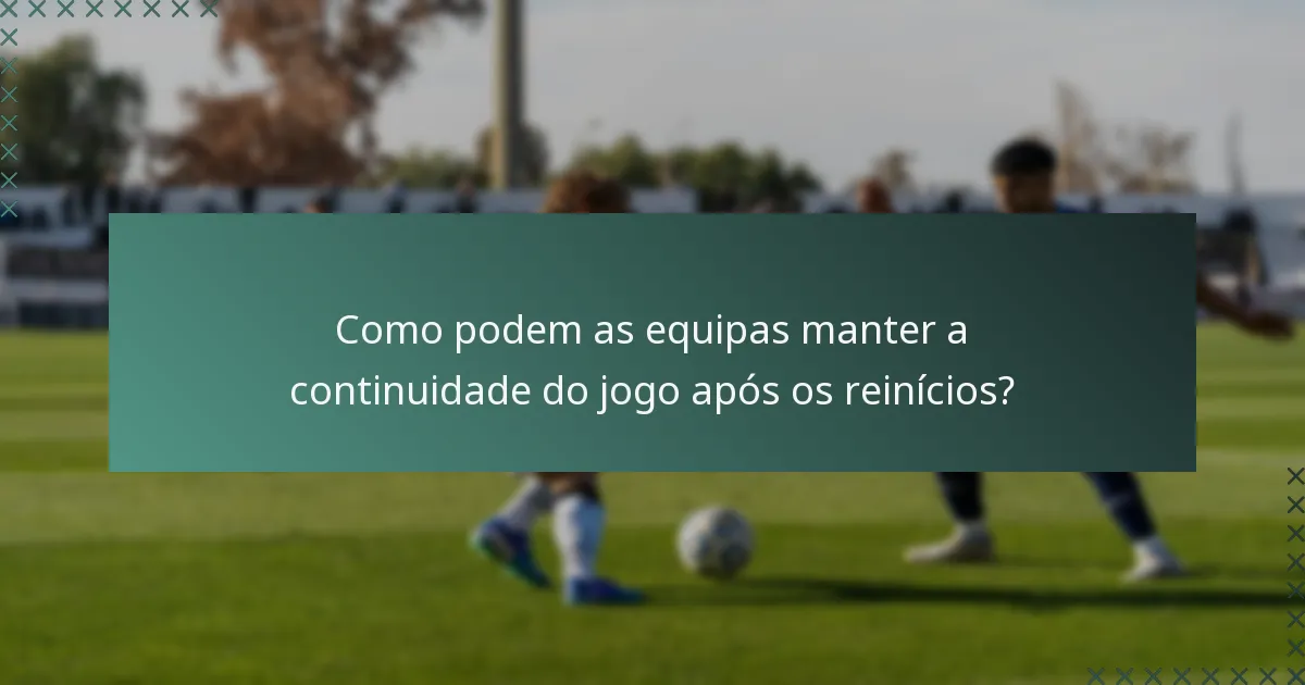 Como podem as equipas manter a continuidade do jogo após os reinícios?