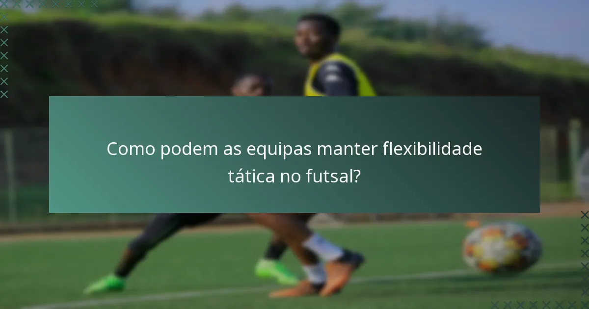 Como podem as equipas manter flexibilidade tática no futsal?