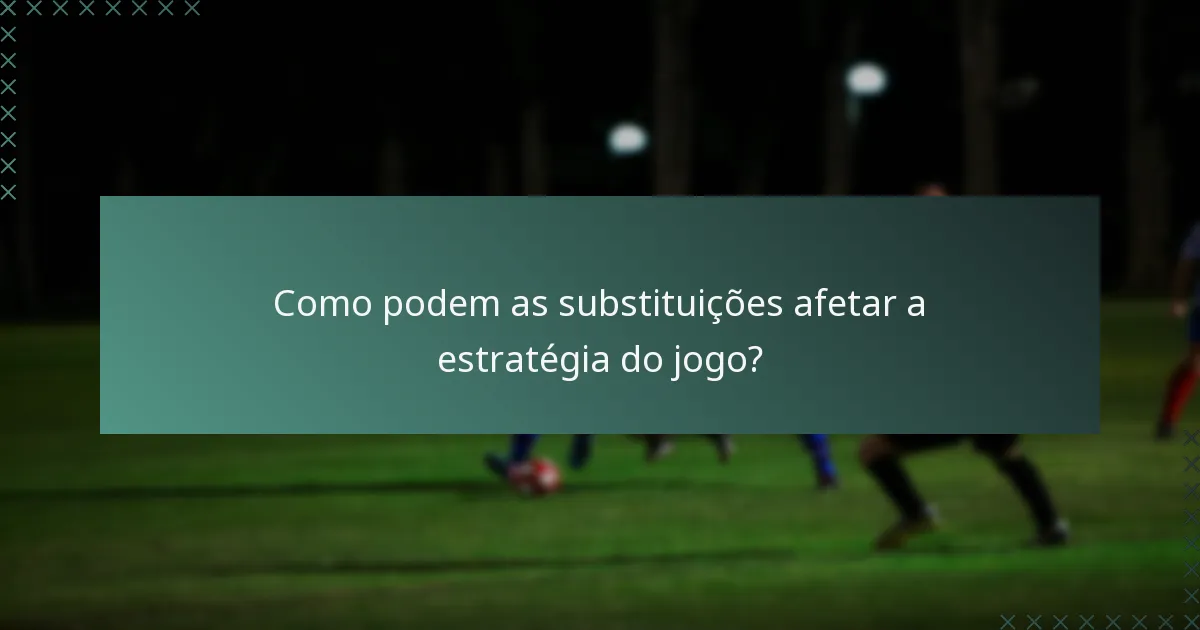 Como podem as substituições afetar a estratégia do jogo?