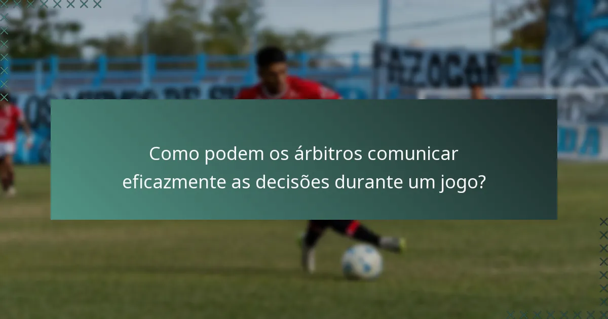 Como podem os árbitros comunicar eficazmente as decisões durante um jogo?
