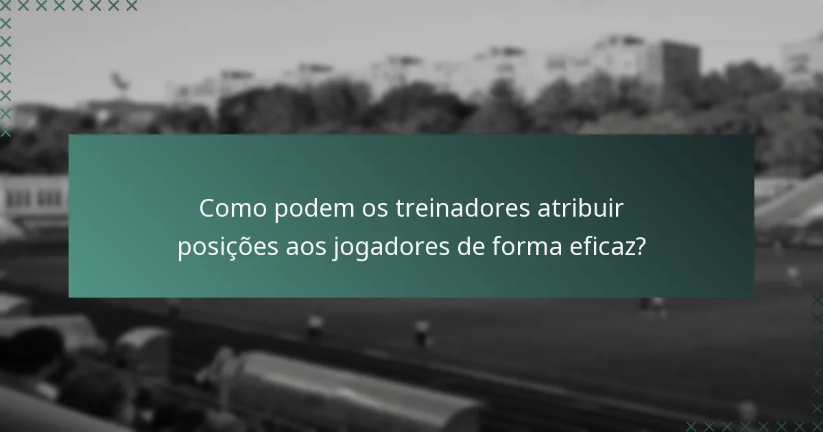 Como podem os treinadores atribuir posições aos jogadores de forma eficaz?