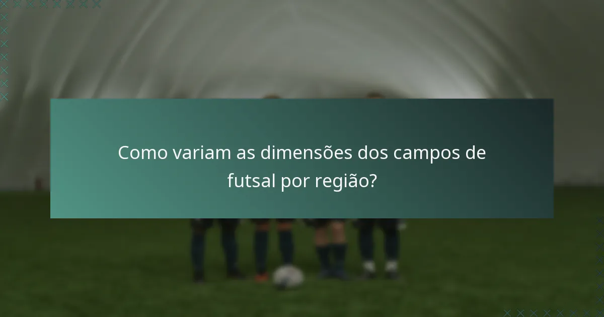 Como variam as dimensões dos campos de futsal por região?