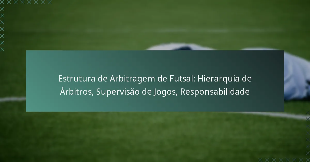 Estrutura de Arbitragem de Futsal: Hierarquia de Árbitros, Supervisão de Jogos, Responsabilidade