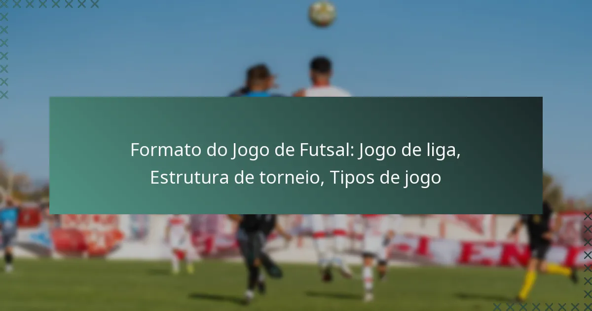 Formato do Jogo de Futsal: Jogo de liga, Estrutura de torneio, Tipos de jogo