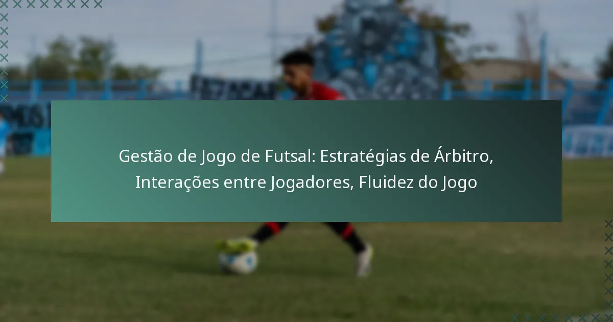 Gestão de Jogo de Futsal: Estratégias de Árbitro, Interações entre Jogadores, Fluidez do Jogo
