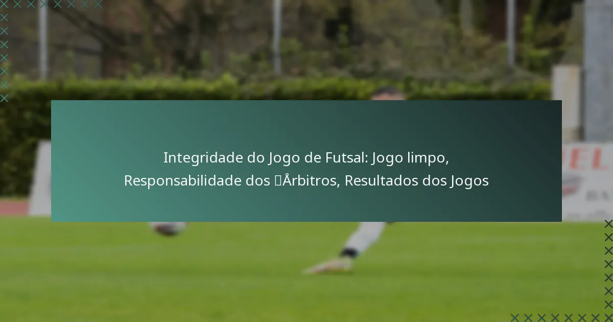 Integridade do Jogo de Futsal: Jogo limpo, Responsabilidade dos Árbitros, Resultados dos Jogos
