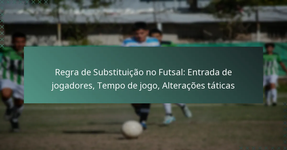 Regra de Substituição no Futsal: Entrada de jogadores, Tempo de jogo, Alterações táticas