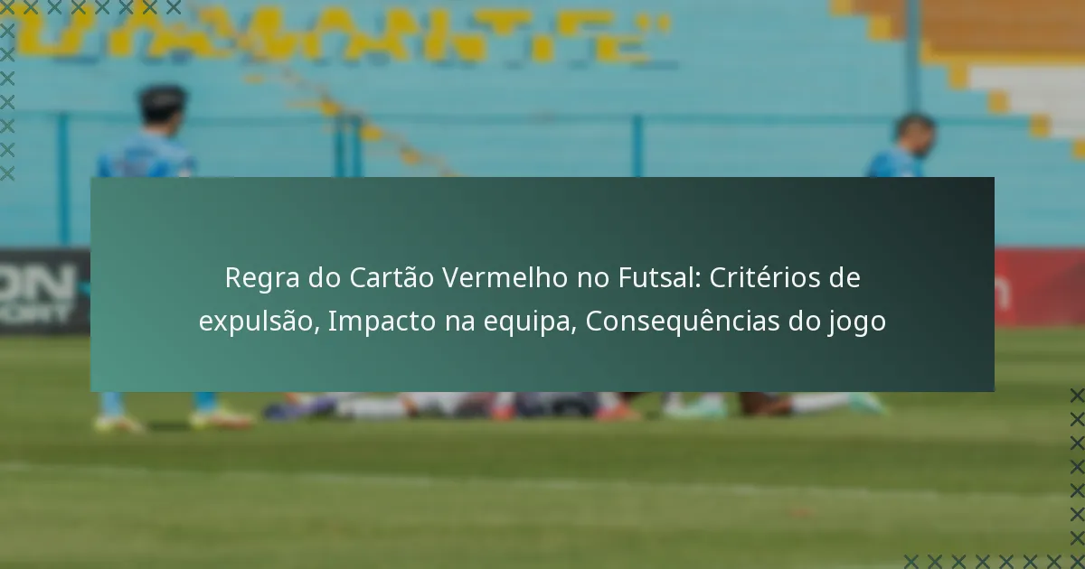 Regra do Cartão Vermelho no Futsal: Critérios de expulsão, Impacto na equipa, Consequências do jogo