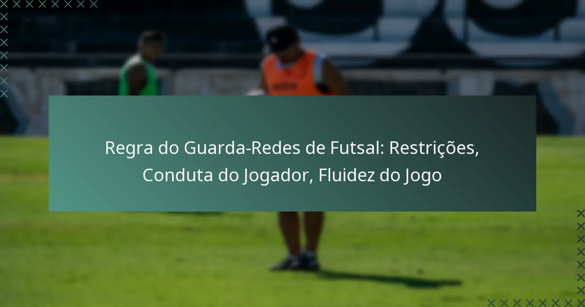 Regra do Guarda-Redes de Futsal: Restrições, Conduta do Jogador, Fluidez do Jogo