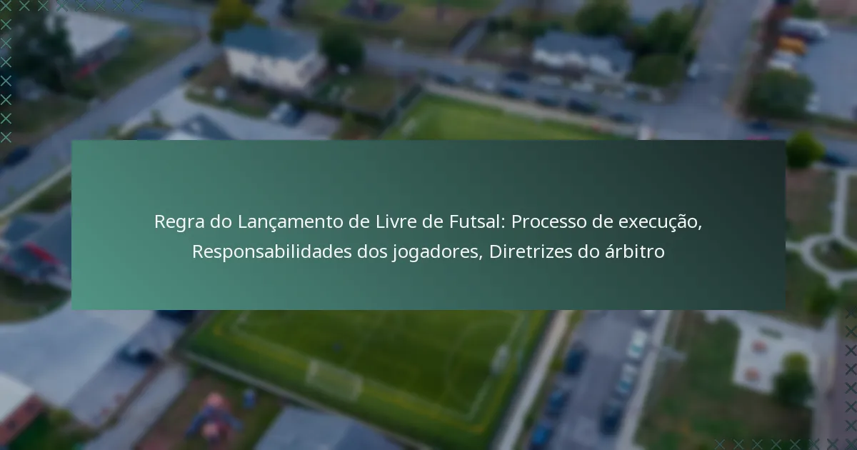 Regra do Lançamento de Livre de Futsal: Processo de execução, Responsabilidades dos jogadores, Diretrizes do árbitro