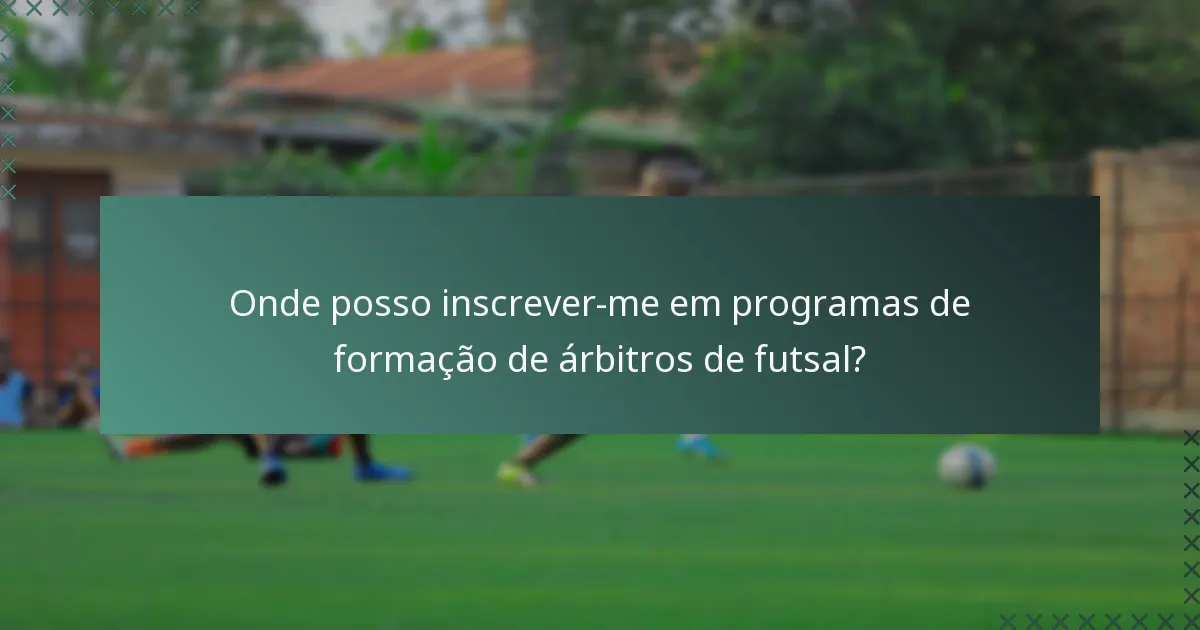 Onde posso inscrever-me em programas de formação de árbitros de futsal?