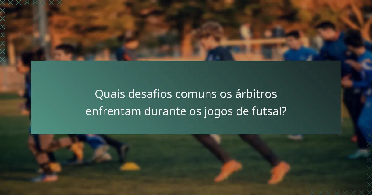 Quais desafios comuns os árbitros enfrentam durante os jogos de futsal?