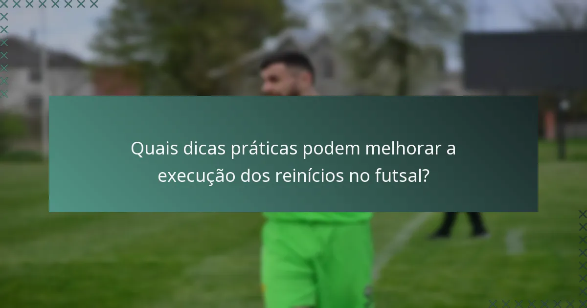 Quais dicas práticas podem melhorar a execução dos reinícios no futsal?