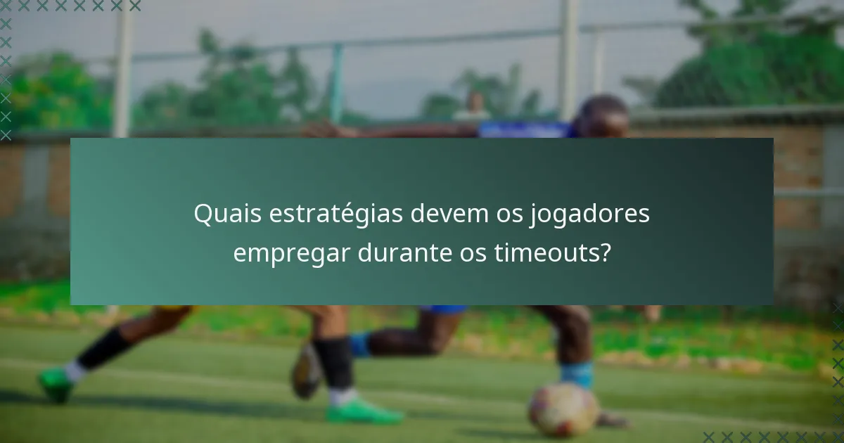 Quais estratégias devem os jogadores empregar durante os timeouts?