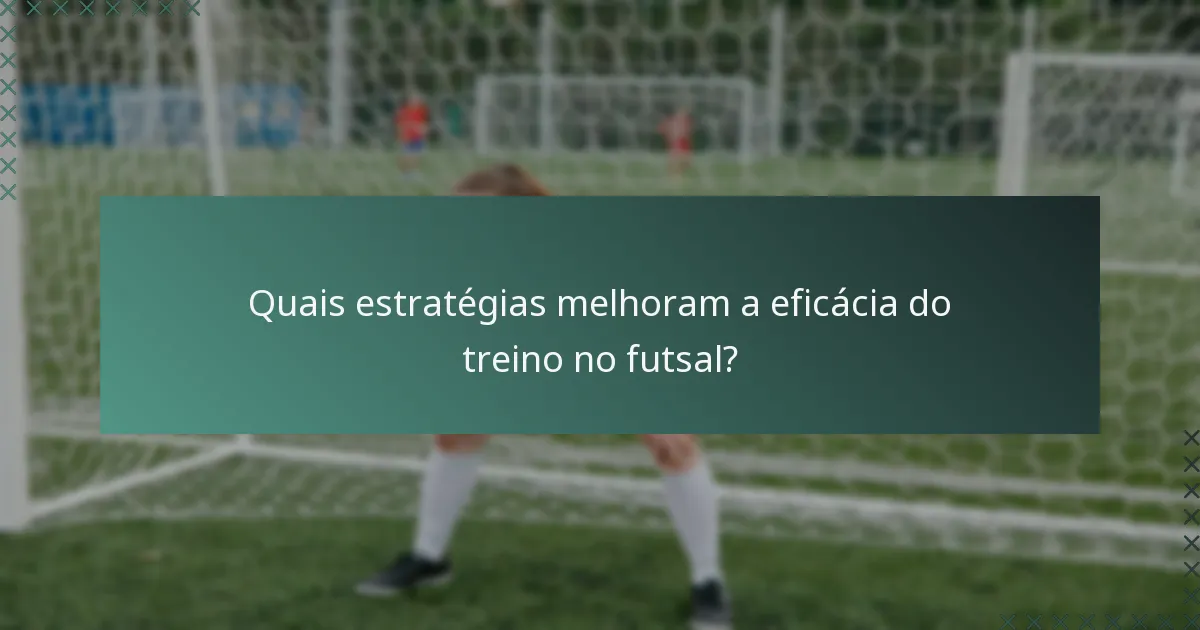 Quais estratégias melhoram a eficácia do treino no futsal?