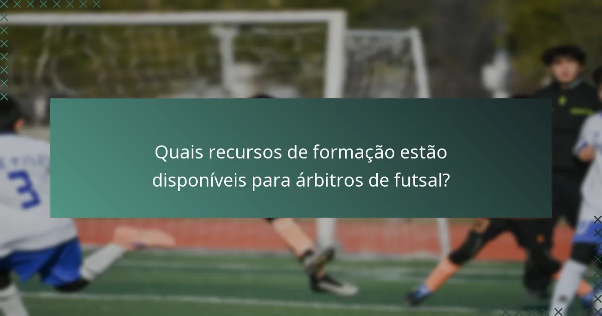 Quais recursos de formação estão disponíveis para árbitros de futsal?