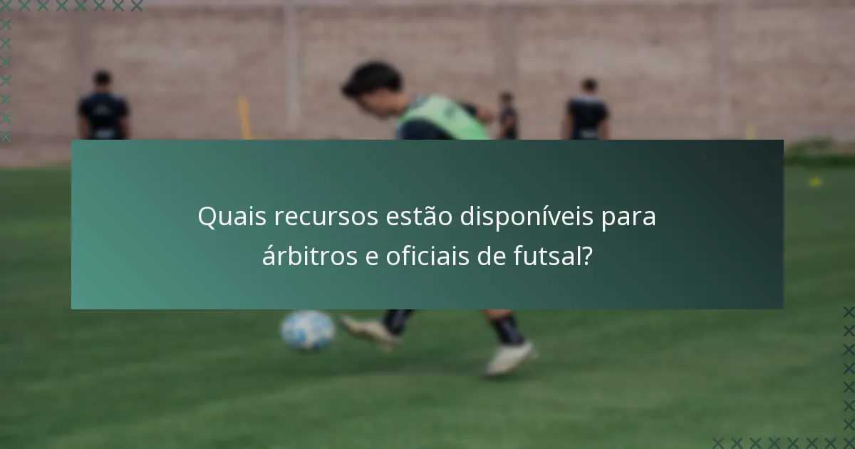 Quais recursos estão disponíveis para árbitros e oficiais de futsal?
