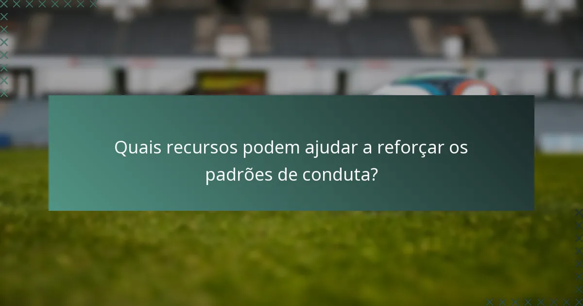 Quais recursos podem ajudar a reforçar os padrões de conduta?
