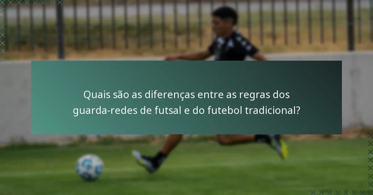 Quais são as diferenças entre as regras dos guarda-redes de futsal e do futebol tradicional?