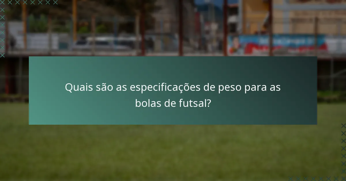 Quais são as especificações de peso para as bolas de futsal?
