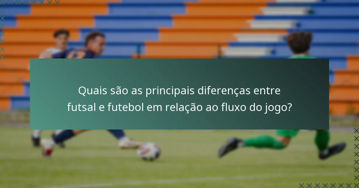 Quais são as principais diferenças entre futsal e futebol em relação ao fluxo do jogo?