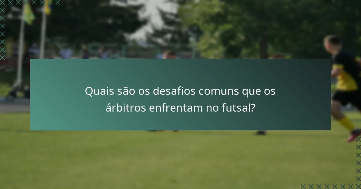 Quais são os desafios comuns que os árbitros enfrentam no futsal?