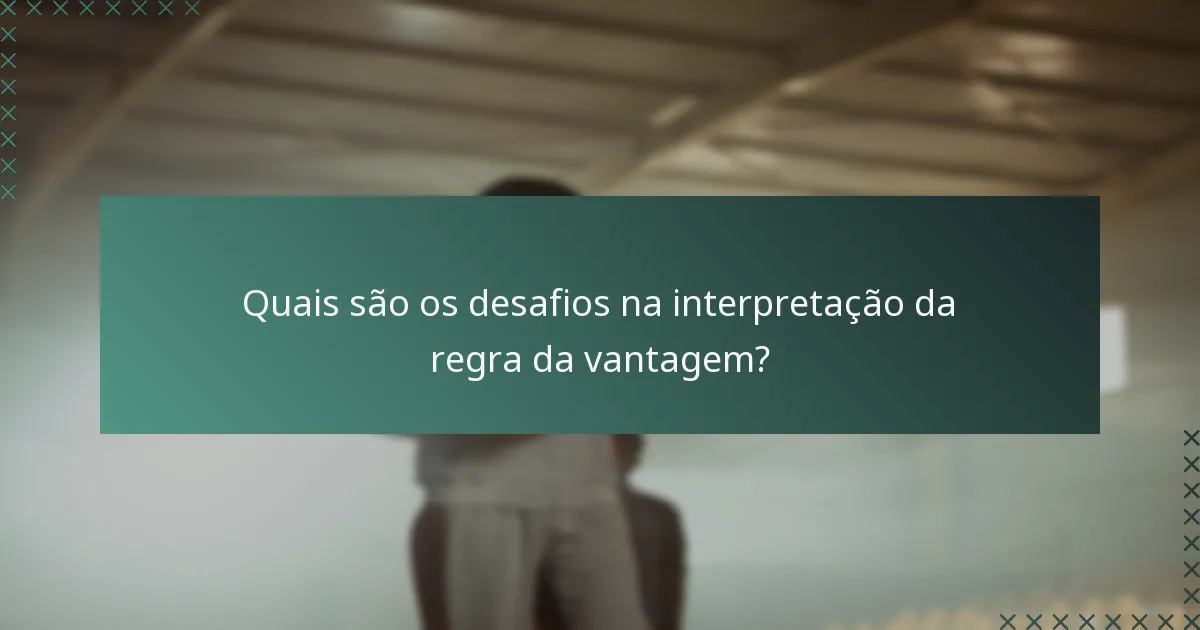 Quais são os desafios na interpretação da regra da vantagem?