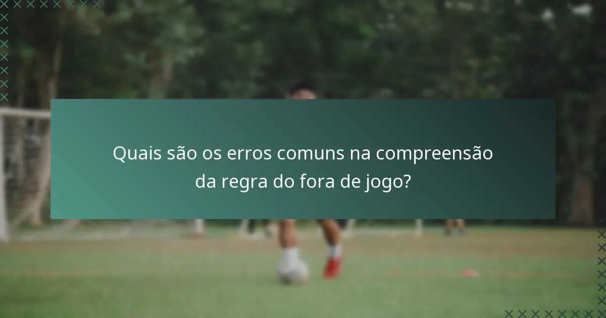 Quais são os erros comuns na compreensão da regra do fora de jogo?
