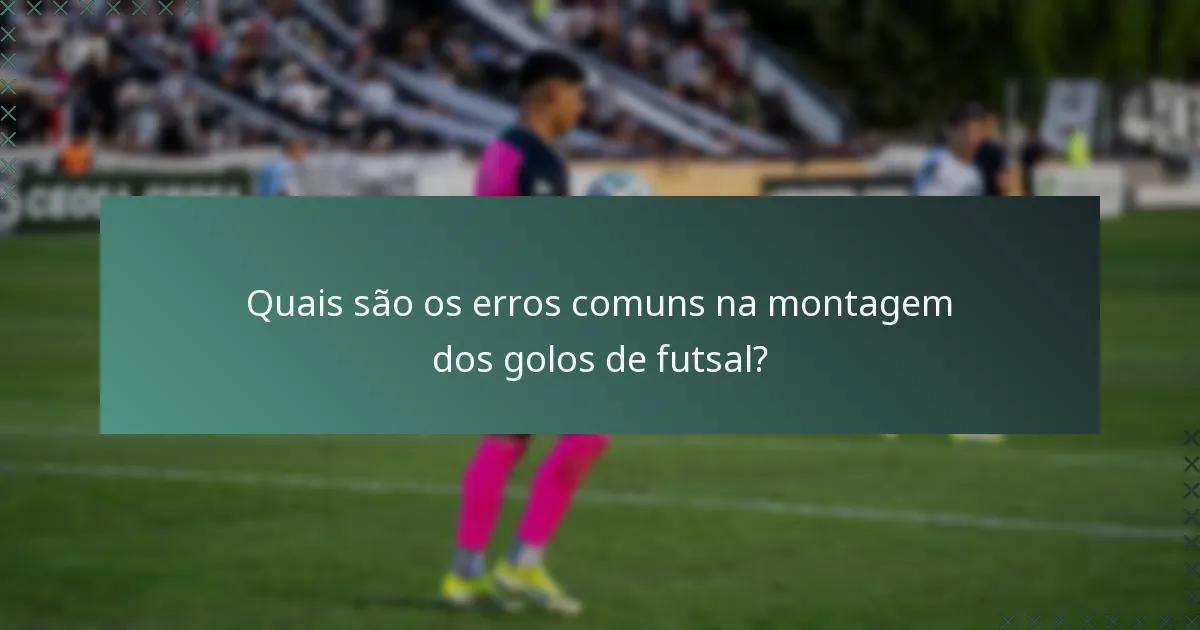 Quais são os erros comuns na montagem dos golos de futsal?