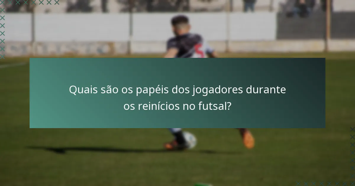 Quais são os papéis dos jogadores durante os reinícios no futsal?