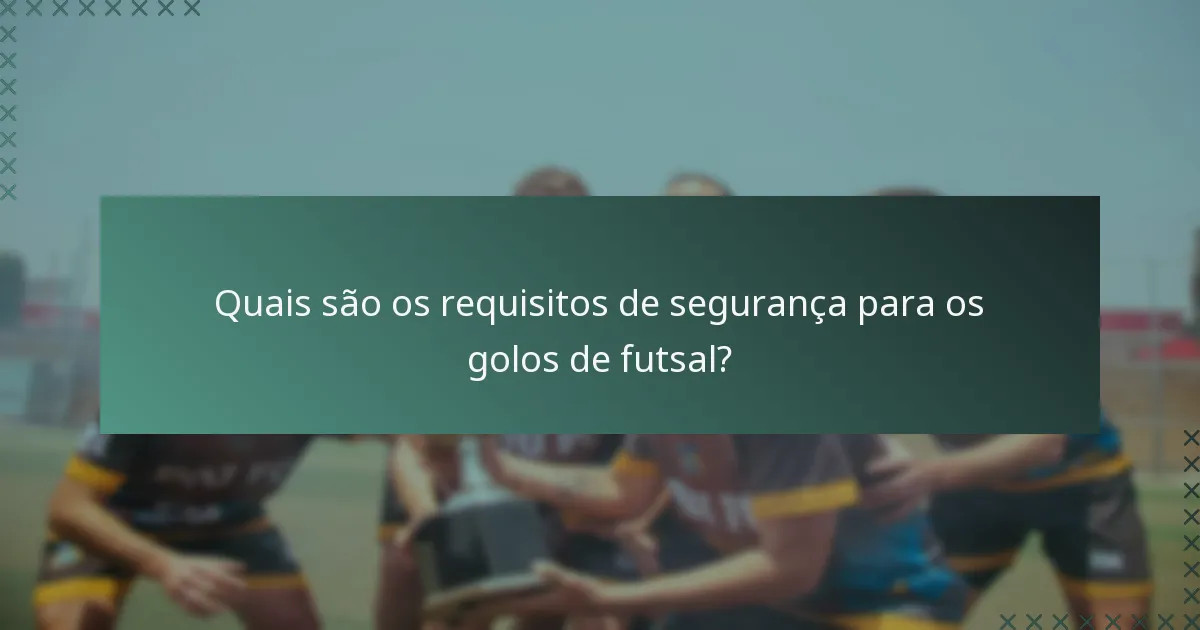 Quais são os requisitos de segurança para os golos de futsal?