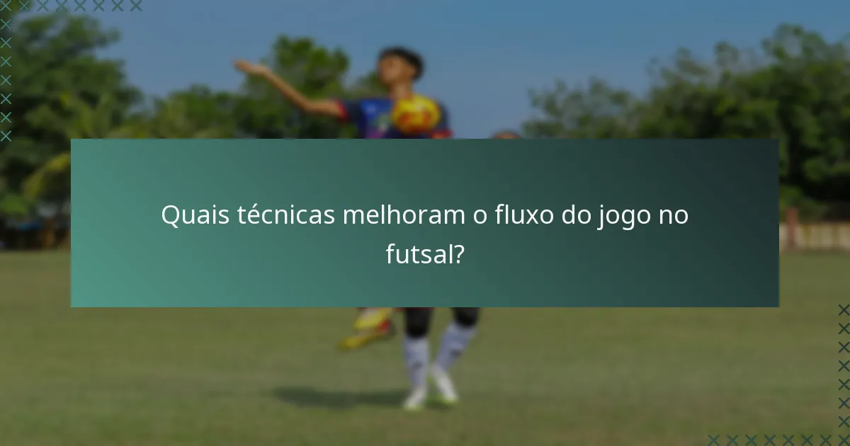 Quais técnicas melhoram o fluxo do jogo no futsal?