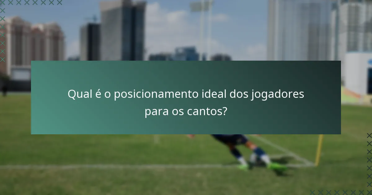 Qual é o posicionamento ideal dos jogadores para os cantos?