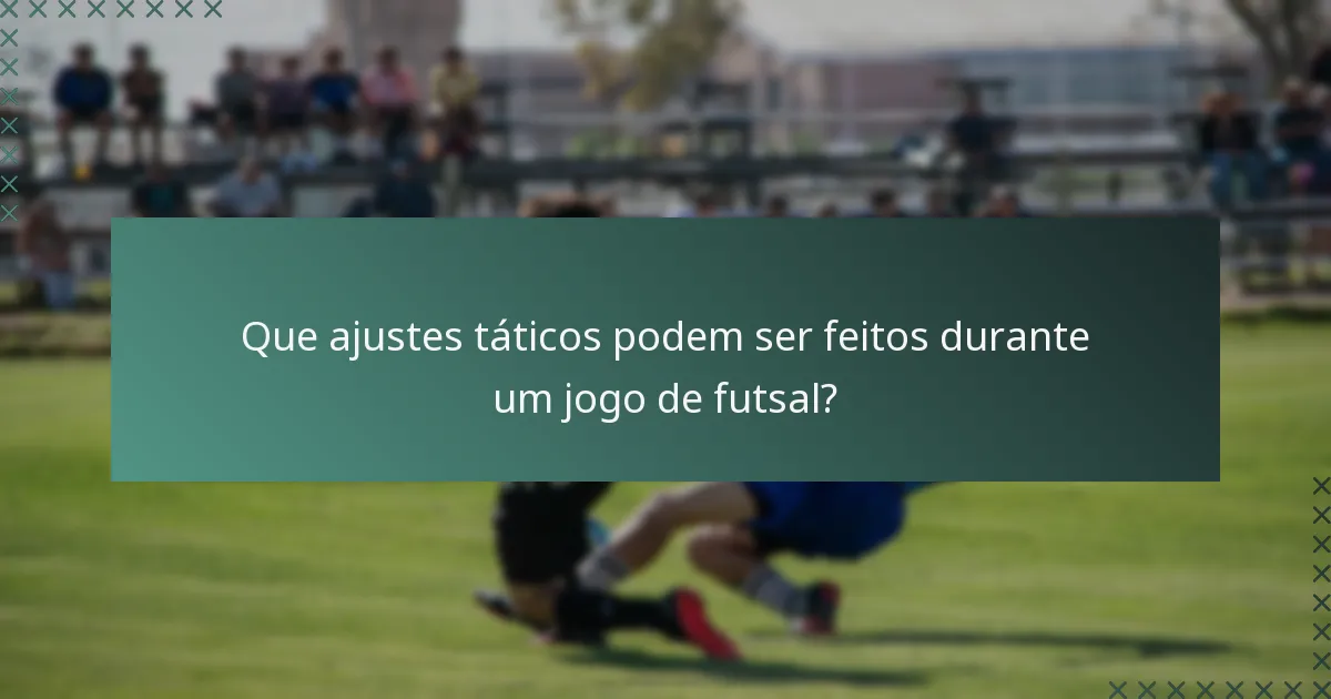 Que ajustes táticos podem ser feitos durante um jogo de futsal?
