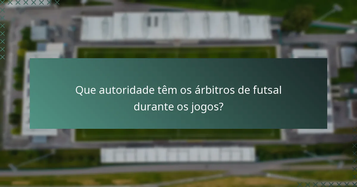 Que autoridade têm os árbitros de futsal durante os jogos?