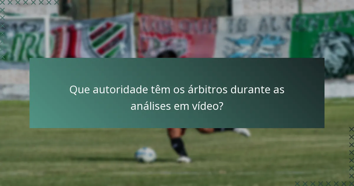 Que autoridade têm os árbitros durante as análises em vídeo?