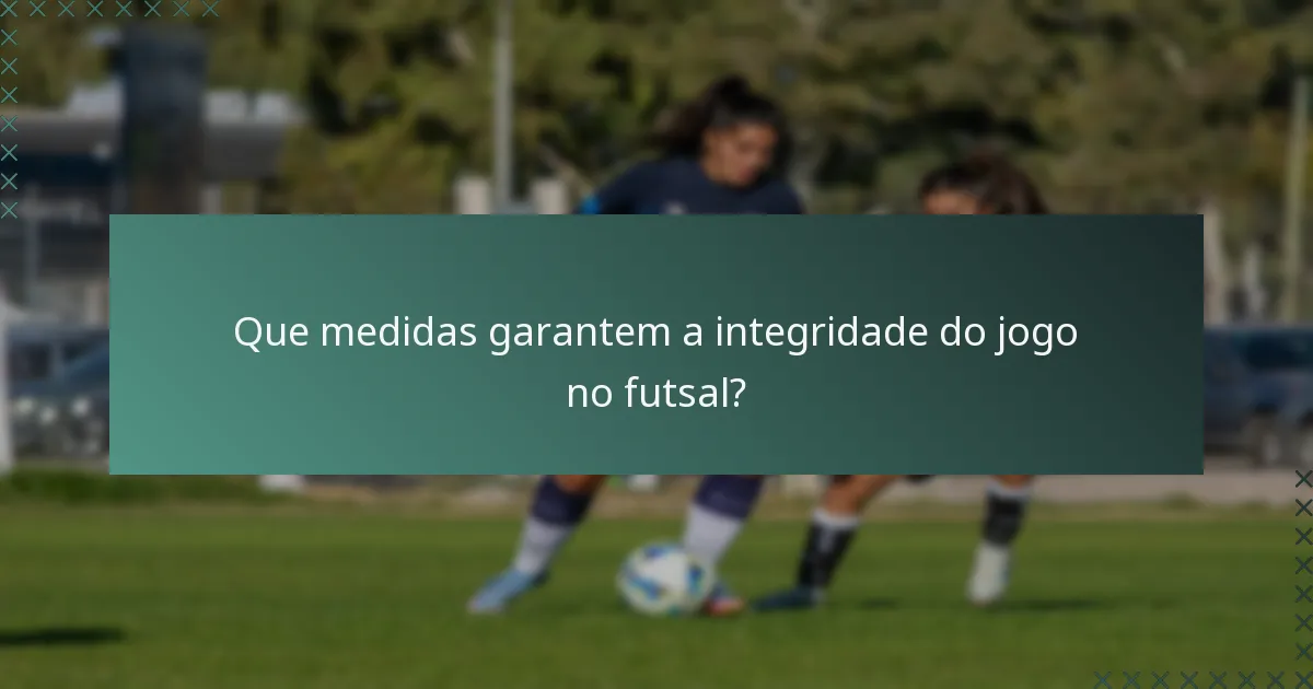 Que medidas garantem a integridade do jogo no futsal?
